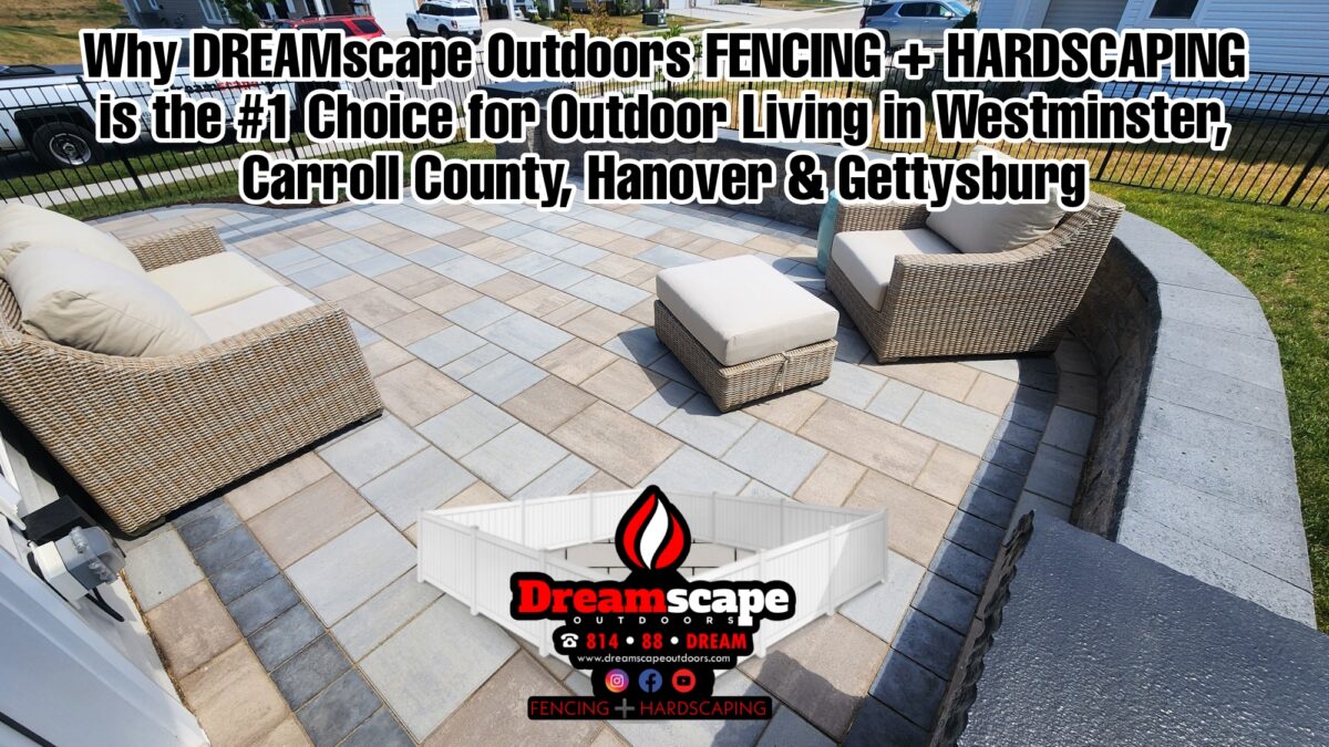 Why DREAMscape Outdoors, LLC is the #1 Choice for Outdoor Living in Westminster, Carroll County, Hanover & Gettysburg