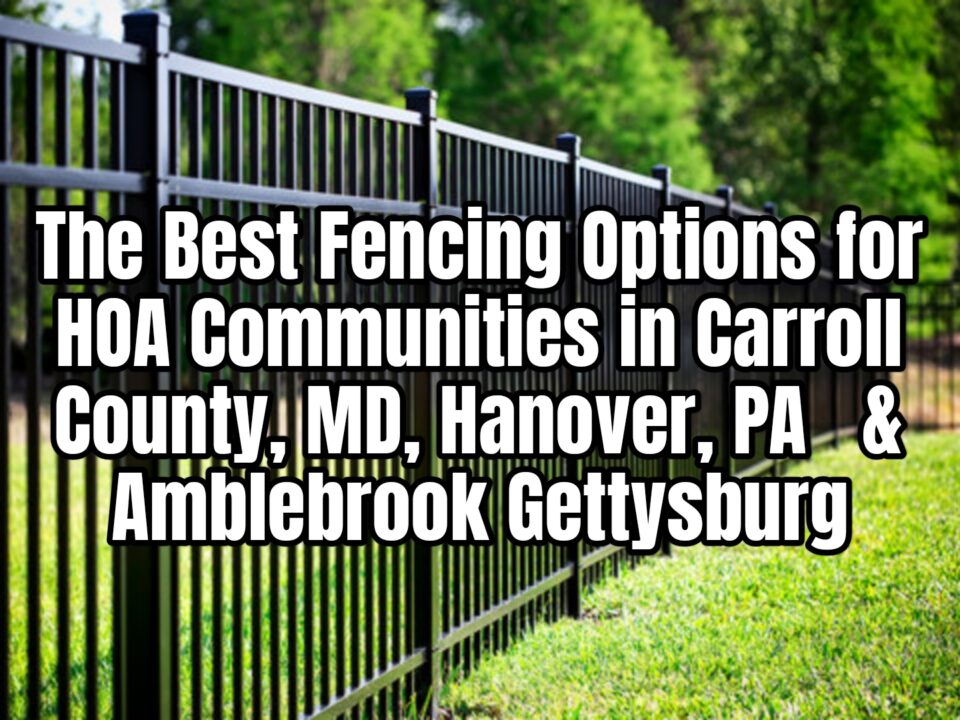 The Best Fencing Options for HOA Communities in Carroll County, MD, Hanover, PA & Amblebrook Gettysburg